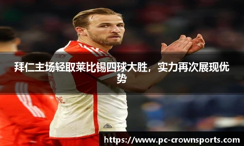 拜仁主场轻取莱比锡四球大胜，实力再次展现优势
