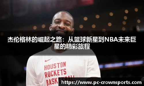 杰伦格林的崛起之路：从篮球新星到NBA未来巨星的精彩旅程