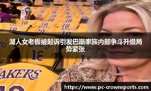 湖人女老板被起诉引发巴斯家族内部争斗升级局势紧张